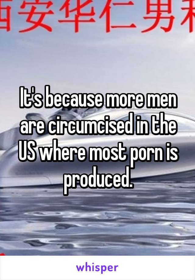 It's because more men are circumcised in the US where most porn is produced.