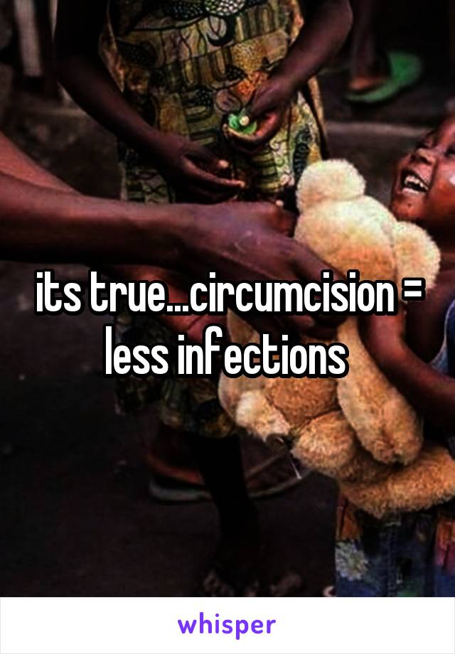 its true...circumcision = less infections 