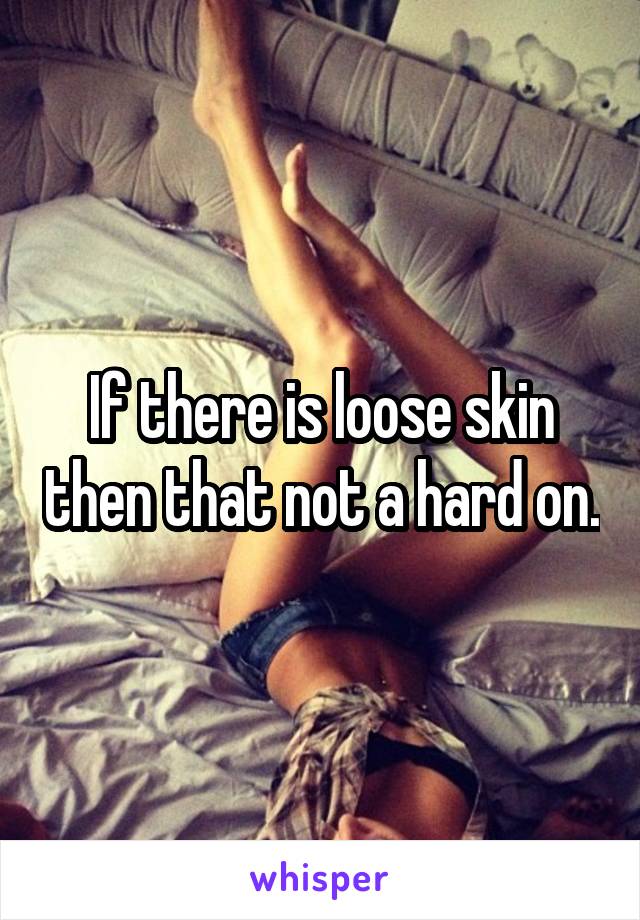 If there is loose skin then that not a hard on.