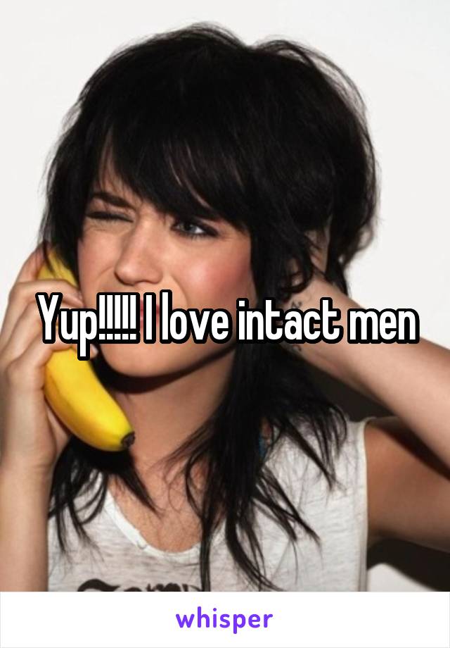 Yup!!!!! I love intact men