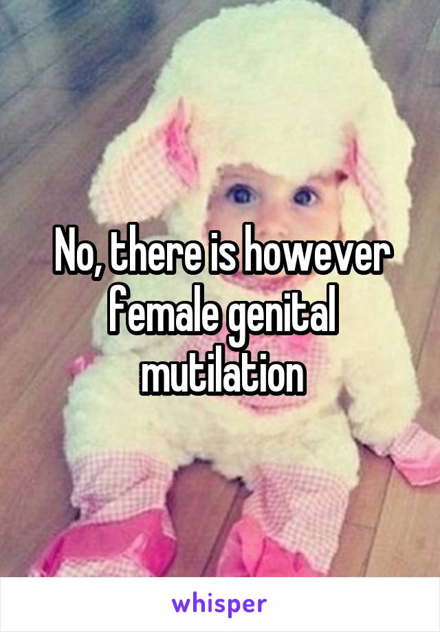 No, there is however female genital mutilation