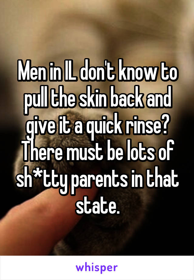 Men in IL don't know to pull the skin back and give it a quick rinse? There must be lots of sh*tty parents in that state.