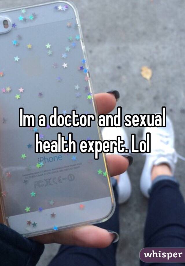 Im a doctor and sexual health expert. Lol