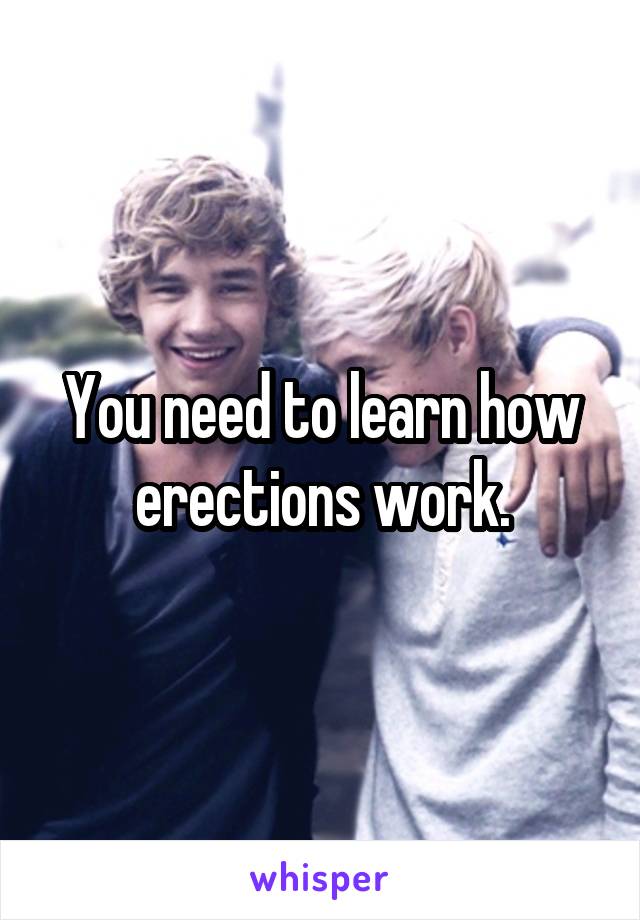 You need to learn how erections work.