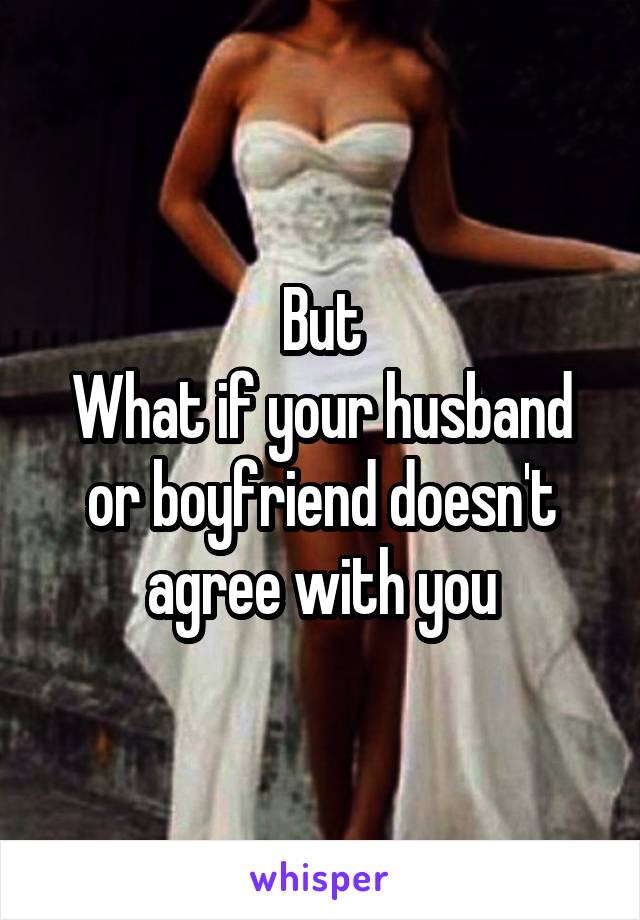 But
What if your husband or boyfriend doesn't agree with you