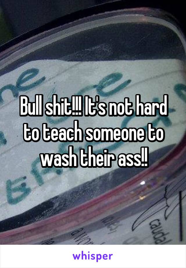 Bull shit!!! It's not hard to teach someone to wash their ass!!