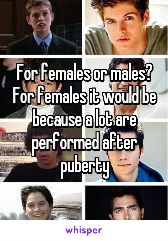 For females or males? For females it would be because a lot are performed after puberty