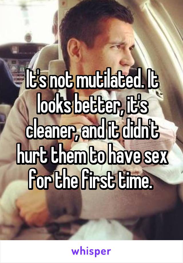 It's not mutilated. It looks better, it's cleaner, and it didn't hurt them to have sex for the first time. 