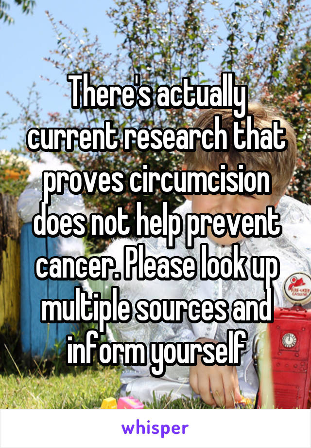 There's actually current research that proves circumcision does not help prevent cancer. Please look up multiple sources and inform yourself