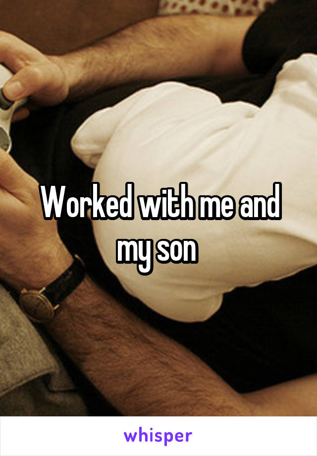 Worked with me and my son 