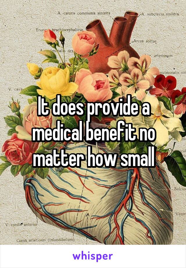 It does provide a medical benefit no matter how small