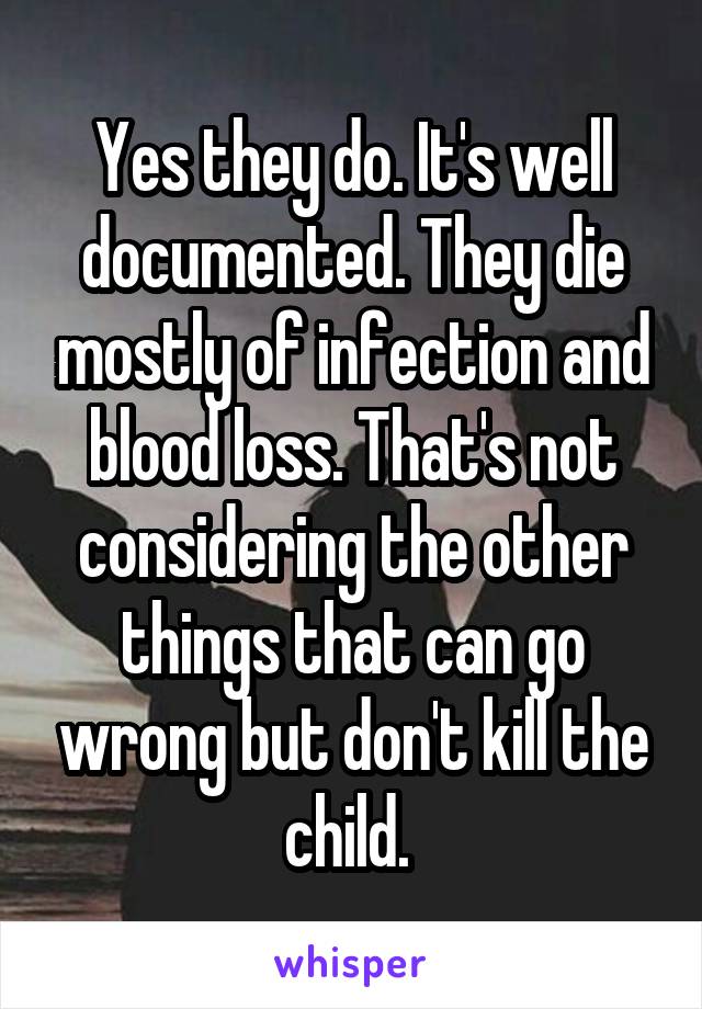 Yes they do. It's well documented. They die mostly of infection and blood loss. That's not considering the other things that can go wrong but don't kill the child. 