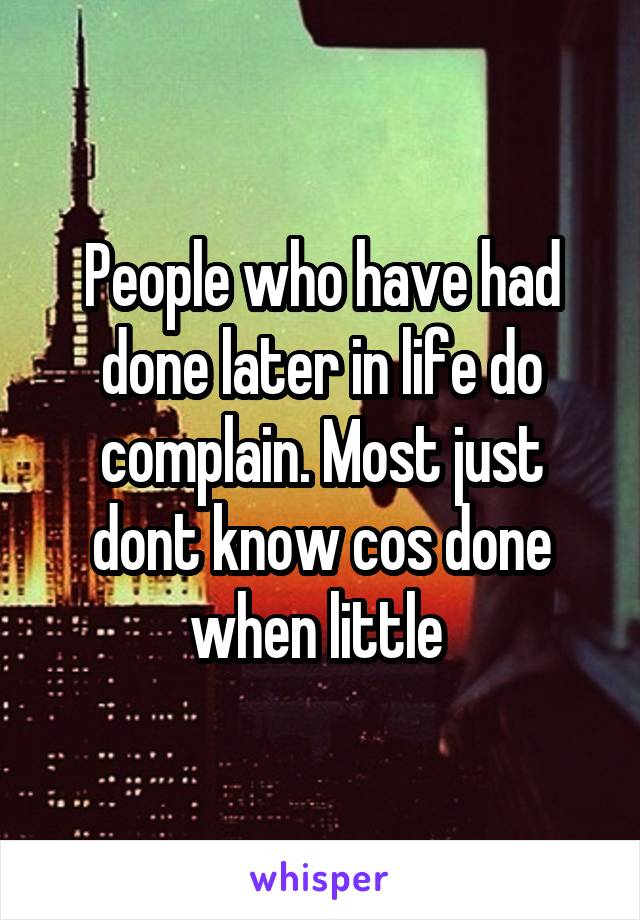 People who have had done later in life do complain. Most just dont know cos done when little 