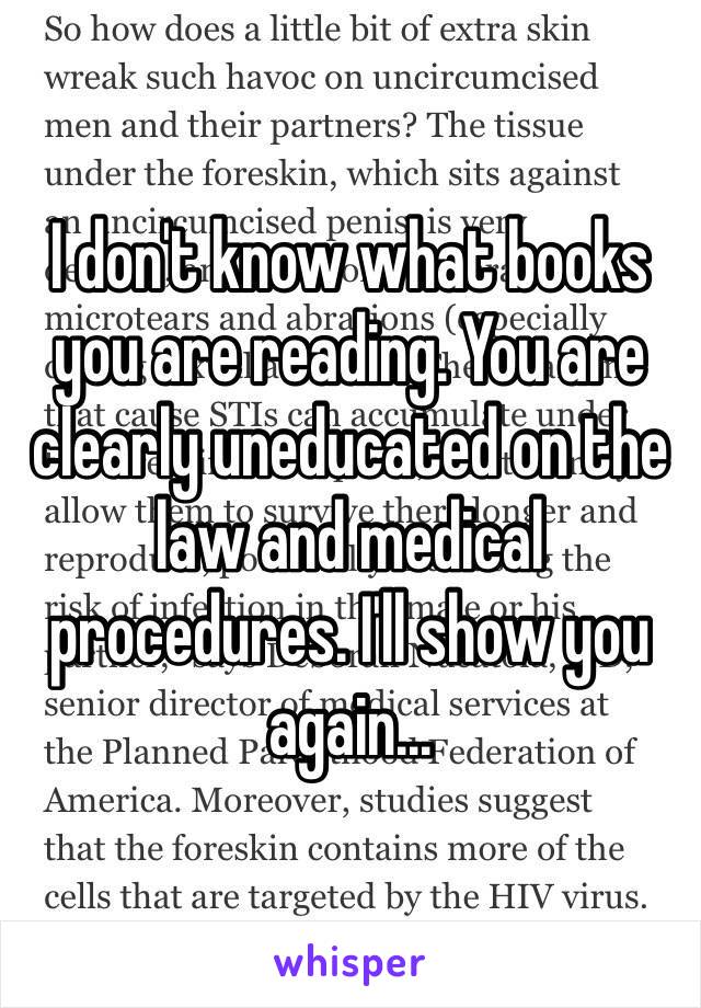 I don't know what books you are reading. You are clearly uneducated on the law and medical procedures. I'll show you again... 