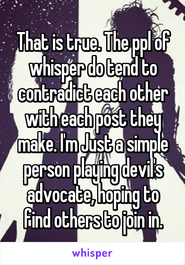 That is true. The ppl of whisper do tend to contradict each other with each post they make. I'm Just a simple person playing devil's advocate, hoping to find others to join in.