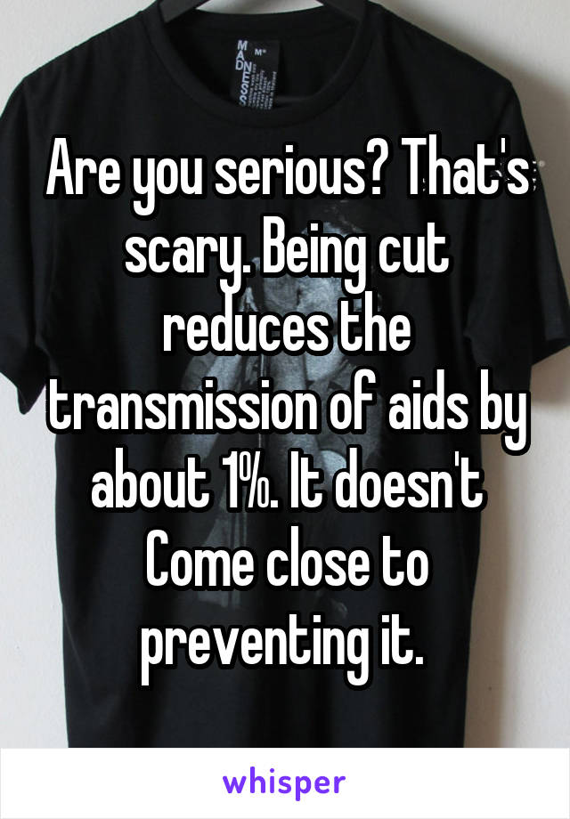 Are you serious? That's scary. Being cut reduces the transmission of aids by about 1%. It doesn't Come close to preventing it. 