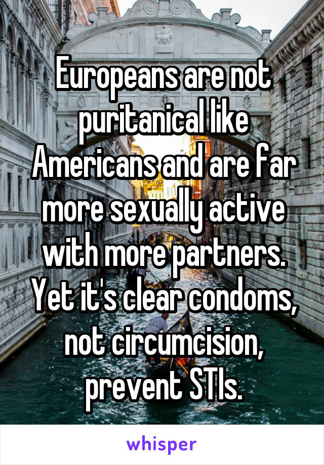 Europeans are not puritanical like Americans and are far more sexually active with more partners. Yet it's clear condoms, not circumcision, prevent STIs.