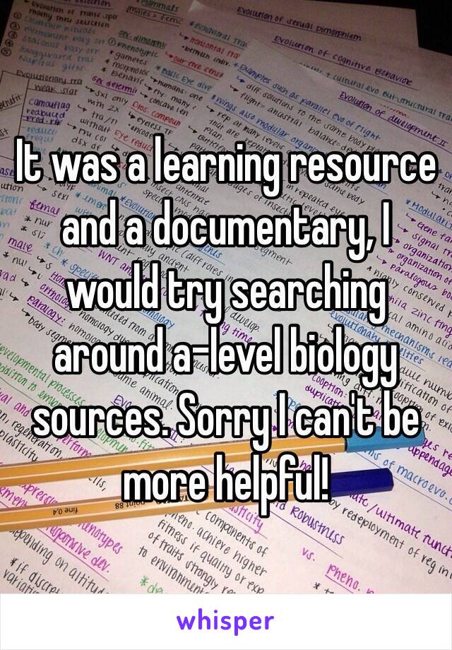 It was a learning resource and a documentary, I would try searching around a-level biology sources. Sorry I can't be more helpful!