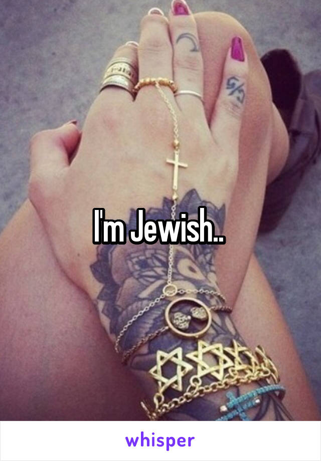 I'm Jewish.. 