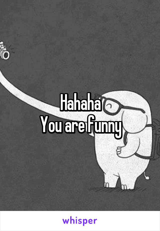 Hahaha
You are funny