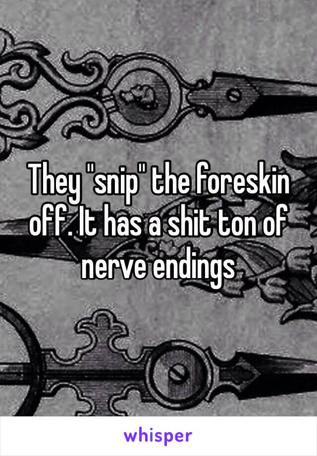 They "snip" the foreskin off. It has a shit ton of nerve endings 