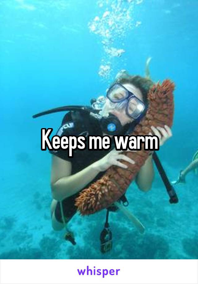 Keeps me warm