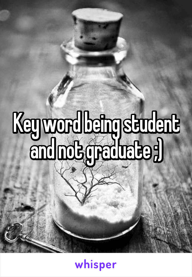 Key word being student and not graduate ;)