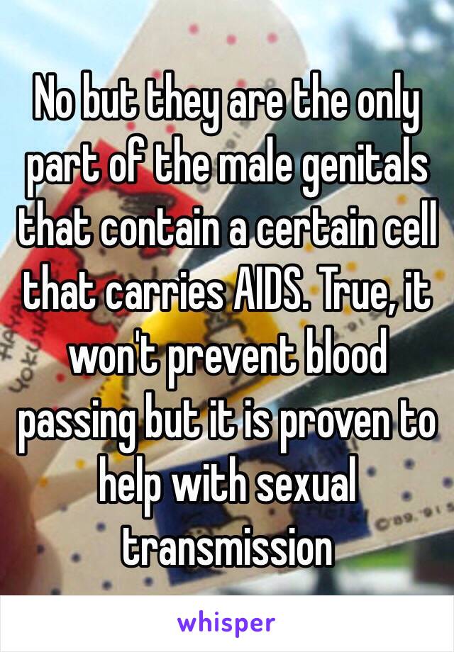 No but they are the only part of the male genitals that contain a certain cell that carries AIDS. True, it won't prevent blood passing but it is proven to help with sexual transmission 