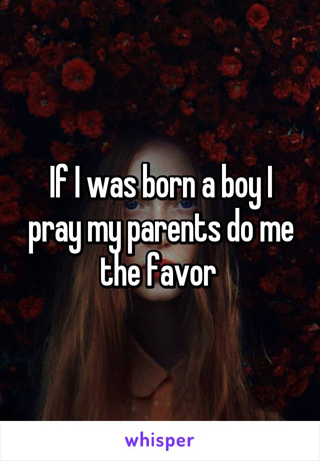 If I was born a boy I pray my parents do me the favor 