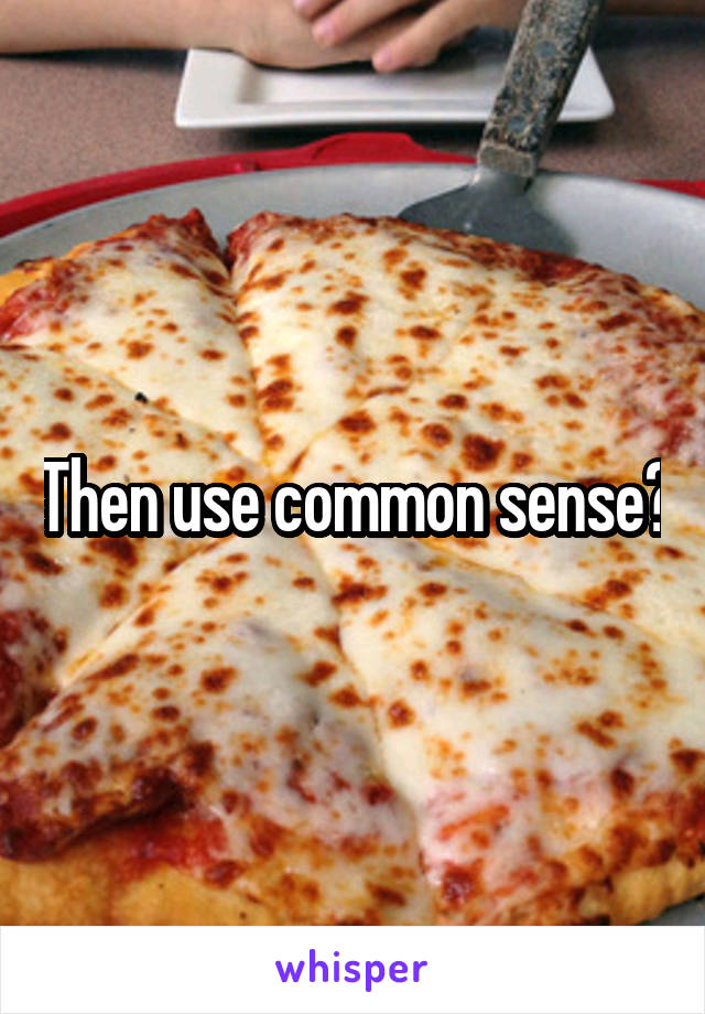 Then use common sense?