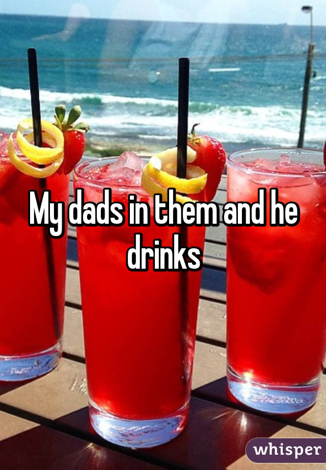 My dads in them and he drinks