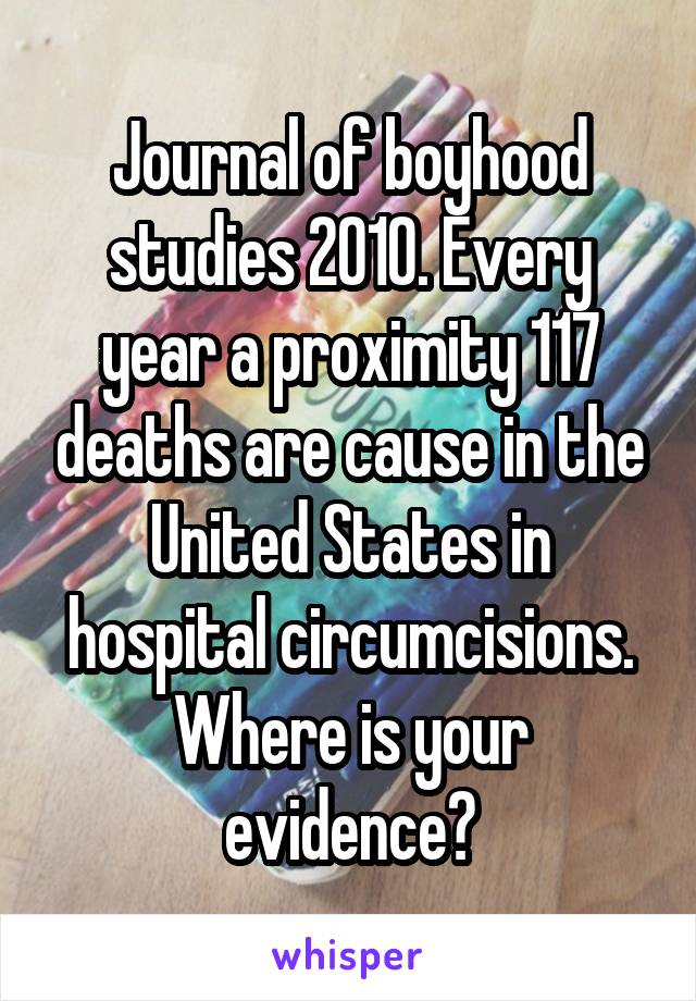 Journal of boyhood studies 2010. Every year a proximity 117 deaths are cause in the United States in hospital circumcisions. Where is your evidence?