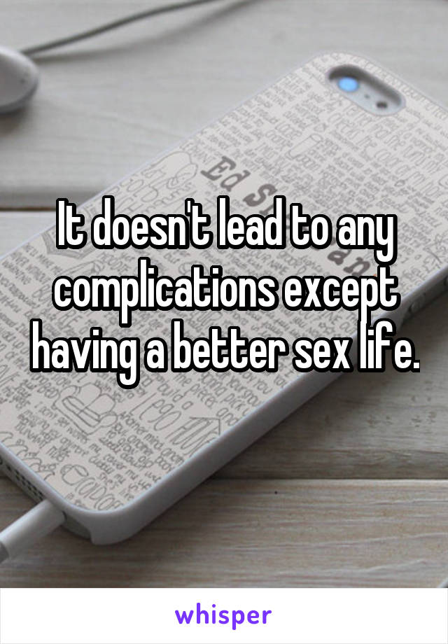 It doesn't lead to any complications except having a better sex life. 