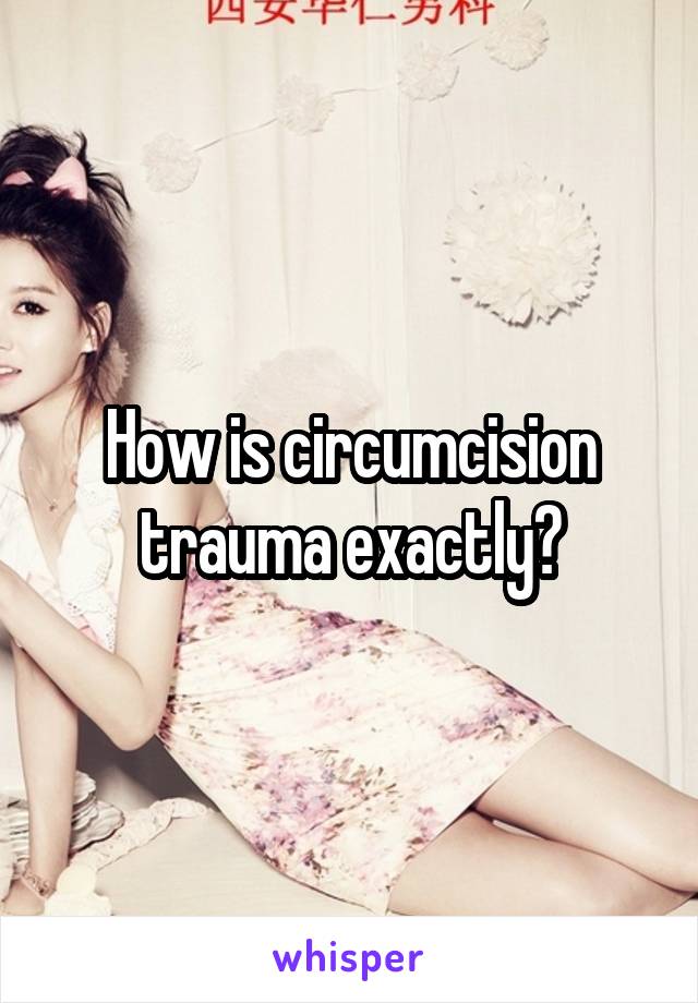 How is circumcision trauma exactly?