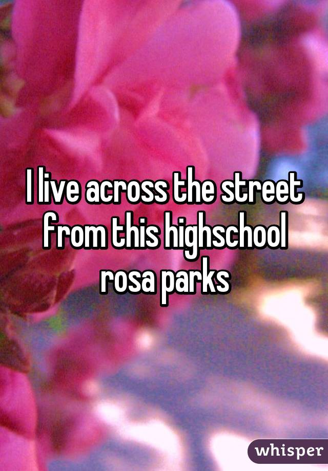 I live across the street from this highschool rosa parks