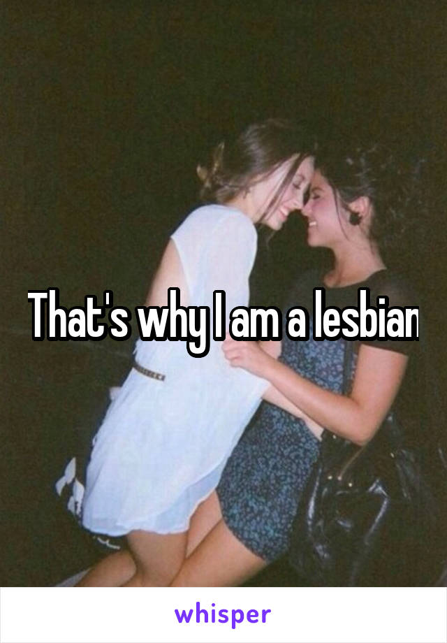 That's why I am a lesbian