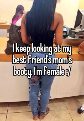 Momies big ass I Keep Looking At My Best Friend S Mom S Booty I M Female