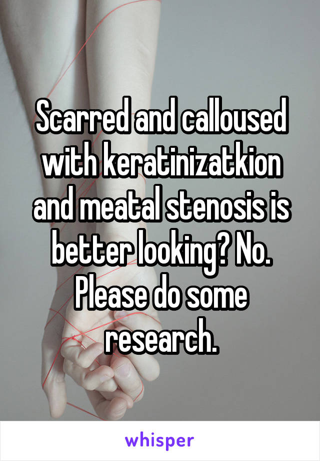 Scarred and calloused with keratinizatkion and meatal stenosis is better looking? No. Please do some research.