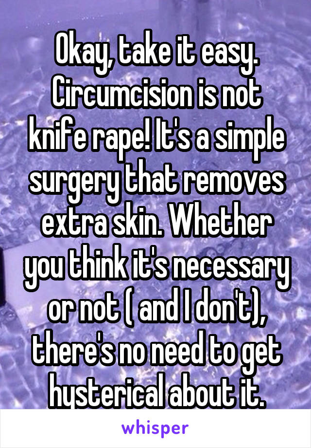 Okay, take it easy. Circumcision is not knife rape! It's a simple surgery that removes extra skin. Whether you think it's necessary or not ( and I don't), there's no need to get hysterical about it.