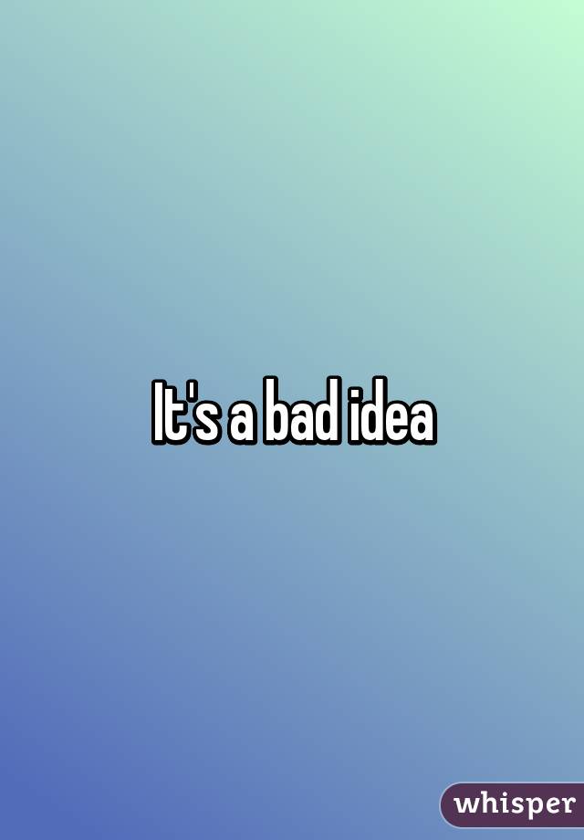 It's a bad idea
