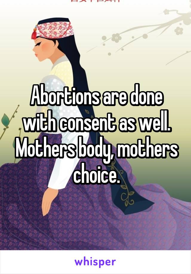 Abortions are done with consent as well. Mothers body, mothers choice.