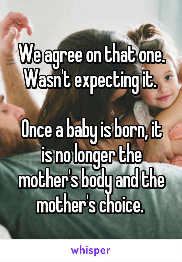 We agree on that one. Wasn't expecting it. 

Once a baby is born, it is no longer the mother's body and the mother's choice. 