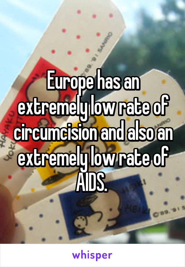 Europe has an extremely low rate of circumcision and also an extremely low rate of AIDS. 