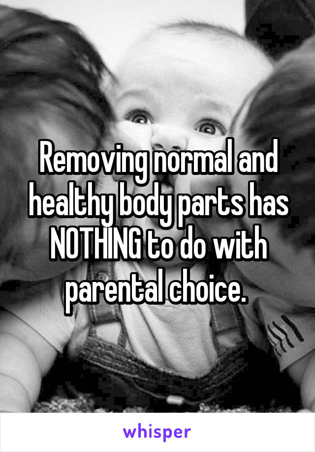 Removing normal and healthy body parts has NOTHING to do with parental choice. 