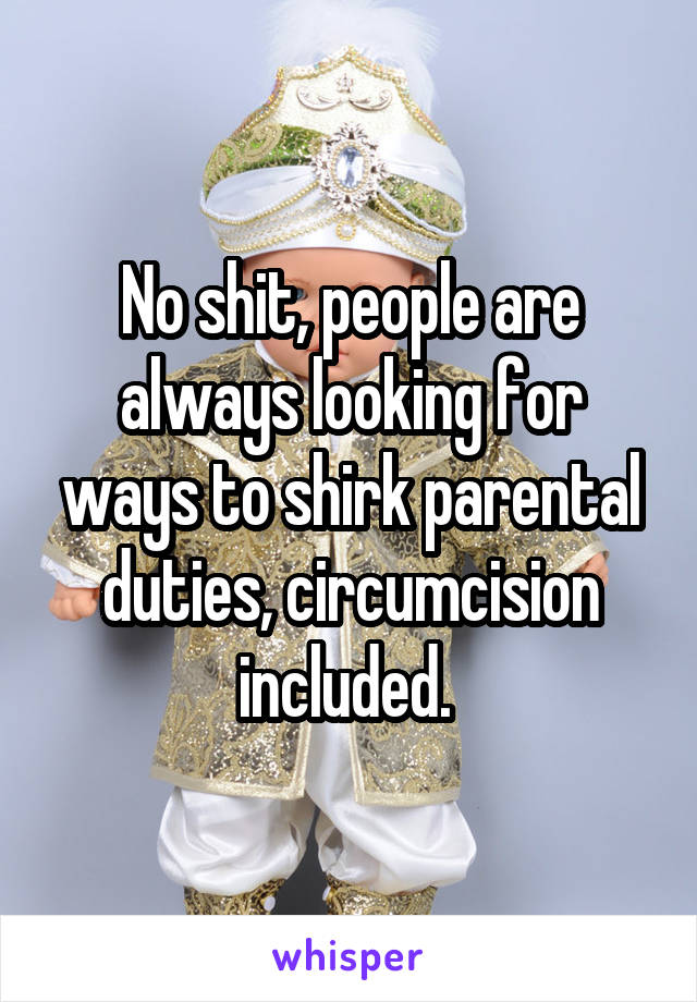 No shit, people are always looking for ways to shirk parental duties, circumcision included. 