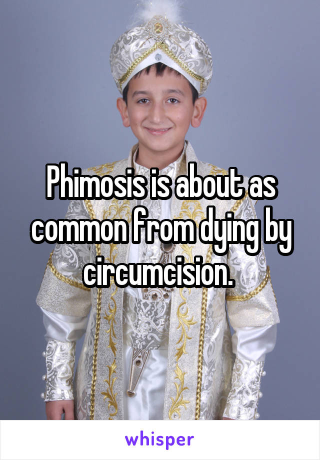 Phimosis is about as common from dying by circumcision. 