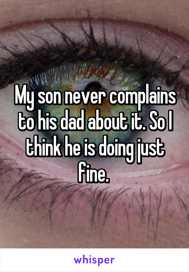 My son never complains to his dad about it. So I think he is doing just fine. 