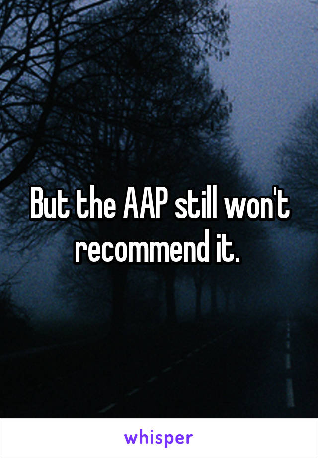 But the AAP still won't recommend it. 