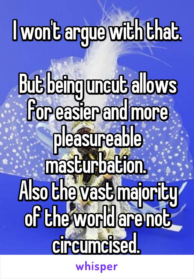 I won't argue with that. 
But being uncut allows for easier and more pleasureable masturbation. 
Also the vast majority of the world are not circumcised. 