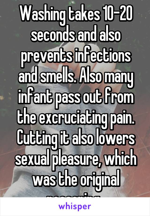 Washing takes 10-20 seconds and also prevents infections and smells. Also many infant pass out from the excruciating pain. Cutting it also lowers sexual pleasure, which was the original reasoning. 